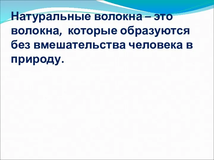 Натуральные волокна – это волокна, которые образуются без вмешательства человека в природу.