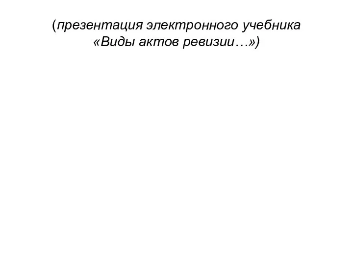 (презентация электронного учебника «Виды актов ревизии…»)