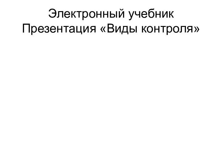 Электронный учебник Презентация «Виды контроля»