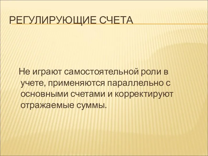 РЕГУЛИРУЮЩИЕ СЧЕТА Не играют самостоятельной роли в учете, применяются параллельно с