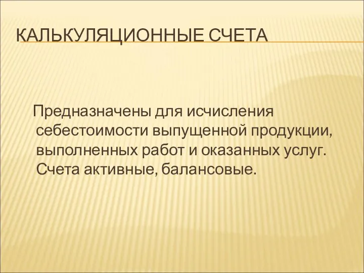 КАЛЬКУЛЯЦИОННЫЕ СЧЕТА Предназначены для исчисления себестоимости выпущенной продукции, выполненных работ и оказанных услуг. Счета активные, балансовые.