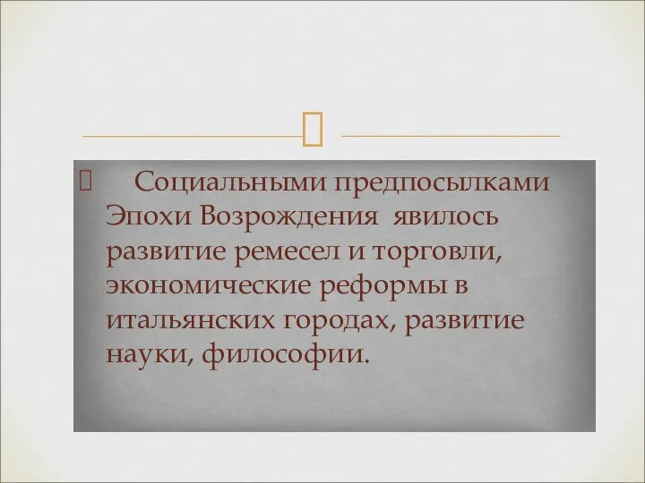 Социальными предпосылками Эпохи Возрождения явилось развитие ремесел и торговли, экономические реформы