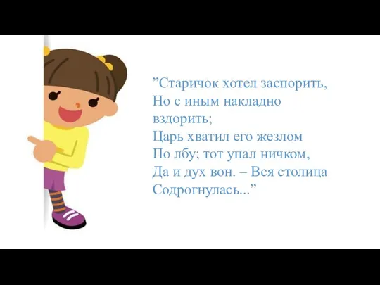 ”Старичок хотел заспорить, Но с иным накладно вздорить; Царь хватил его