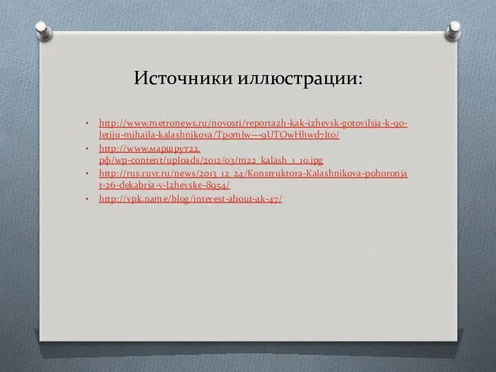 Источники иллюстрации: http://www.metronews.ru/novosti/reportazh-kak-izhevsk-gotovilsja-k-90-letiju-mihaila-kalashnikova/Tpomlw---9UTOwHhwd7Ito/ http://www.маршрут22.рф/wp-content/uploads/2012/03/m22_kalash_1_10.jpg http://rus.ruvr.ru/news/2013_12_24/Konstruktora-Kalashnikova-pohoronjat-26-dekabrja-v-Izhevske-8954/ http://vpk.name/blog/interest-about-ak-47/