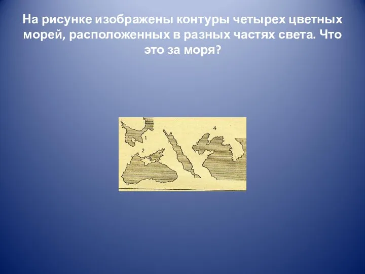 На рисунке изображены контуры четырех цветных морей, расположенных в разных частях света. Что это за моря?