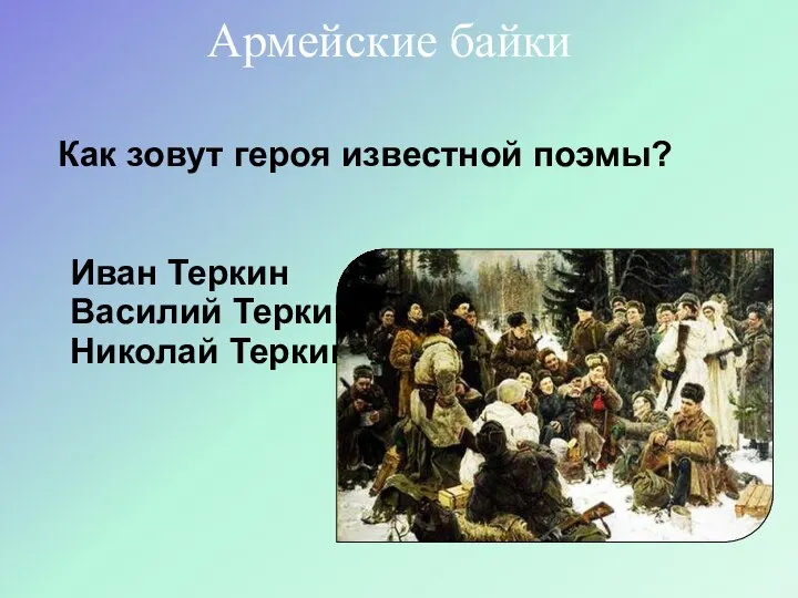 Как зовут героя известной поэмы? Иван Теркин Василий Теркин Николай Теркин Армейские байки