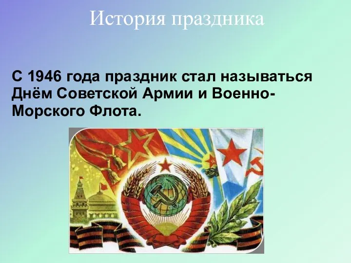 С 1946 года праздник стал называться Днём Советской Армии и Военно-Морского Флота. История праздника