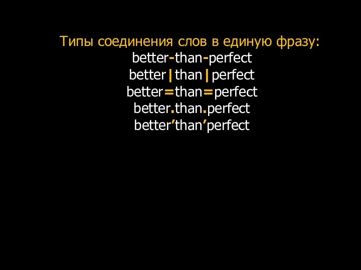 Типы соединения слов в единую фразу: better-than-perfect better|than|perfect better=than=perfect better.than.perfect better’than’perfect