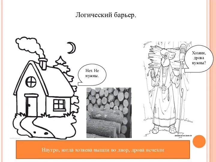 Хозяин, дрова нужны? Нет. Не нужны. Логический барьер. Наутро, когда хозяева вышли во двор, дрова исчезли