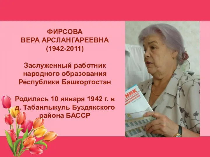 ФИРСОВА ВЕРА АРСЛАНГАРЕЕВНА (1942-2011) Заслуженный работник народного образования Республики Башкортостан Родилась