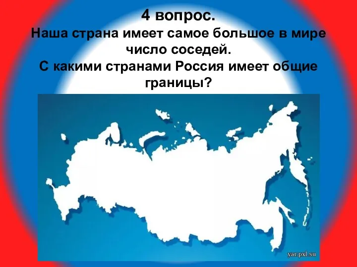 4 вопрос. Наша страна имеет самое большое в мире число соседей.