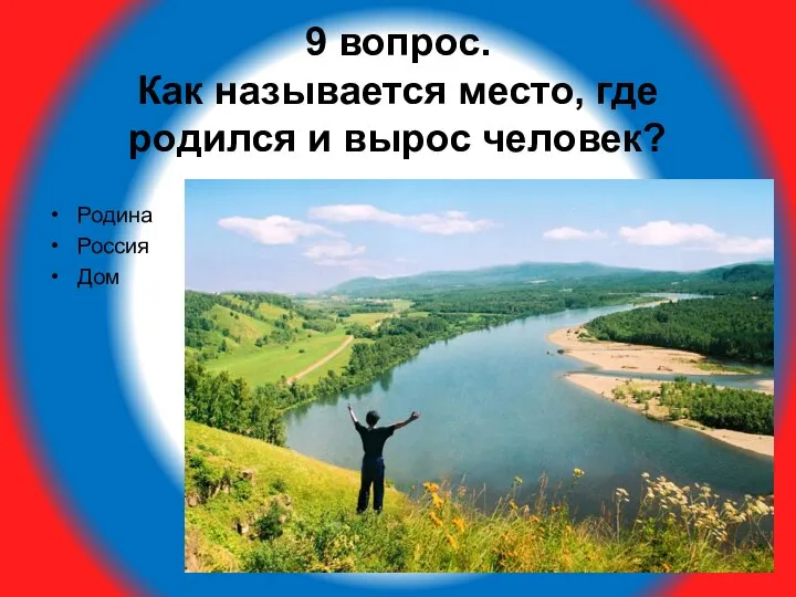 9 вопрос. Как называется место, где родился и вырос человек? Родина Россия Дом