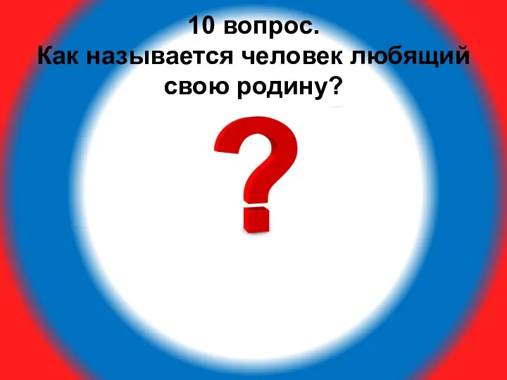 10 вопрос. Как называется человек любящий свою родину?