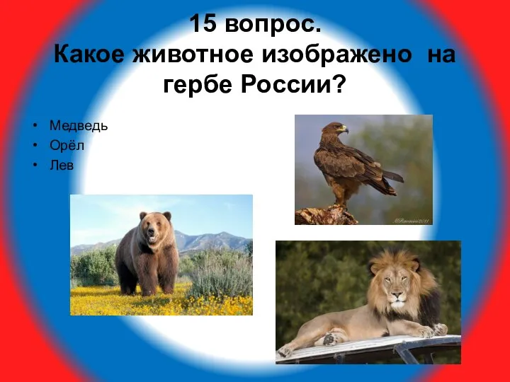 15 вопрос. Какое животное изображено на гербе России? Медведь Орёл Лев