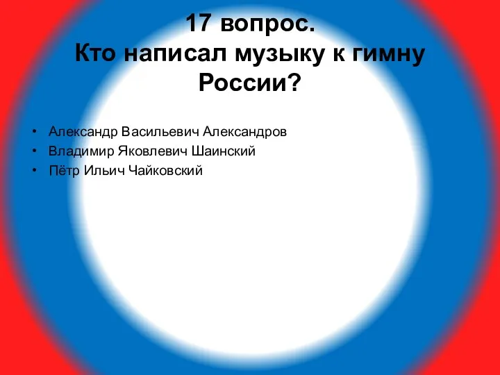 17 вопрос. Кто написал музыку к гимну России? Александр Васильевич Александров