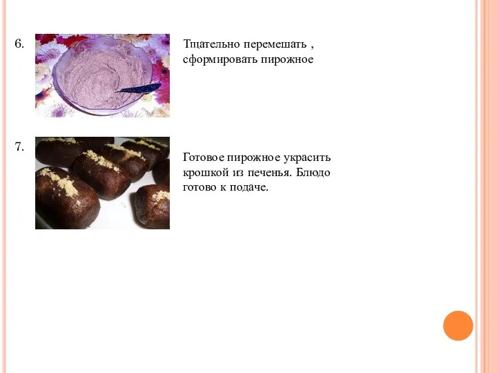 6. 7. Тщательно перемешать , сформировать пирожное Готовое пирожное украсить крошкой