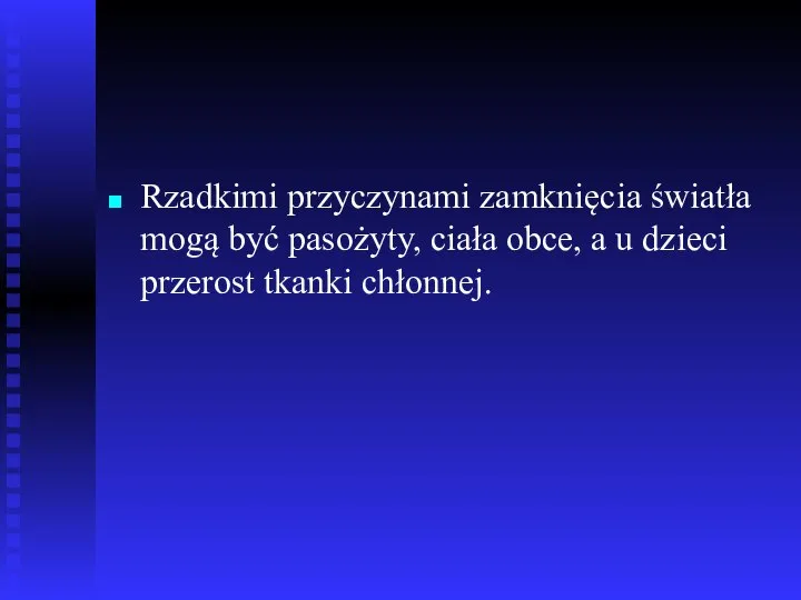 Rzadkimi przyczynami zamknięcia światła mogą być pasożyty, ciała obce, a u dzieci przerost tkanki chłonnej.