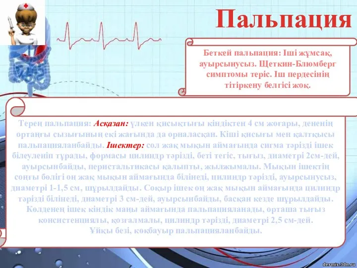 Пальпация Беткей пальпация: Іші жұмсақ, ауырсынусыз. Щеткин-Блюмберг симптомы теріс. Іш пердесінің