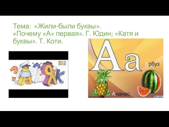 Тема: «Жили-были буквы». «Почему «А» первая». Г. Юдин; «Катя и буквы». Т. Коти.