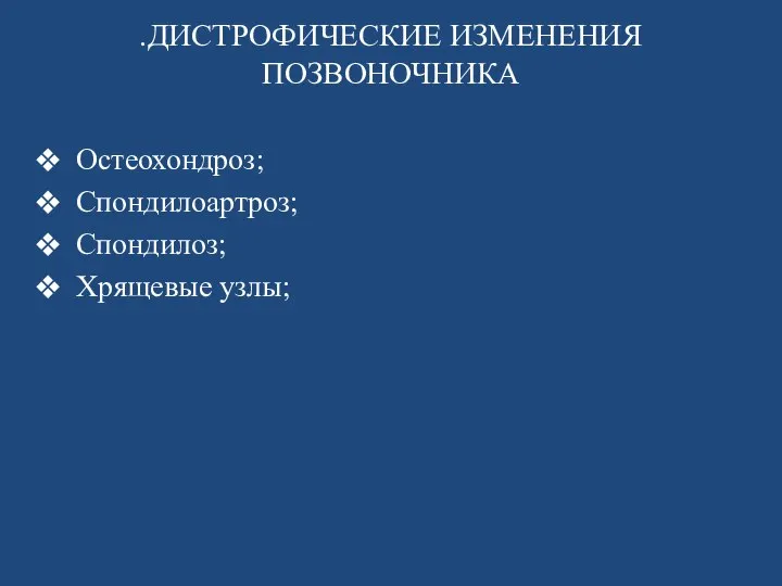 .ДИСТРОФИЧЕСКИЕ ИЗМЕНЕНИЯ ПОЗВОНОЧНИКА Остеохондроз; Спондилоартроз; Спондилоз; Хрящевые узлы;