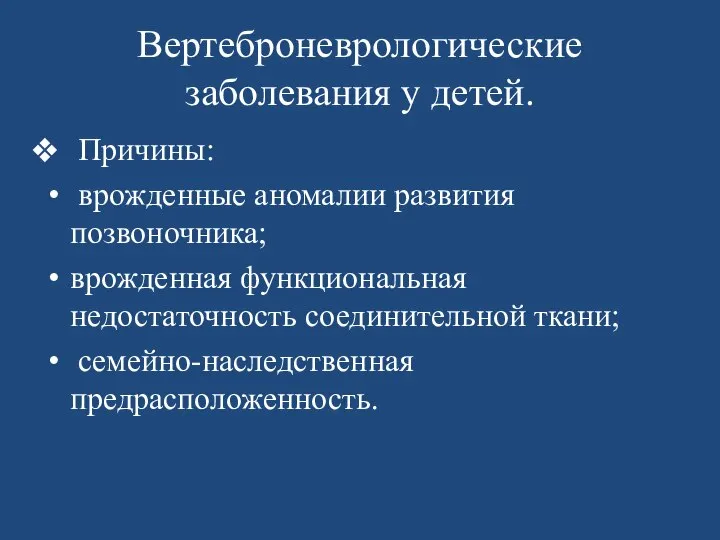 Вертеброневрологические заболевания у детей. Причины: врожденные аномалии развития позвоночника; врожденная функциональная недостаточность соединительной ткани; семейно-наследственная предрасположенность.