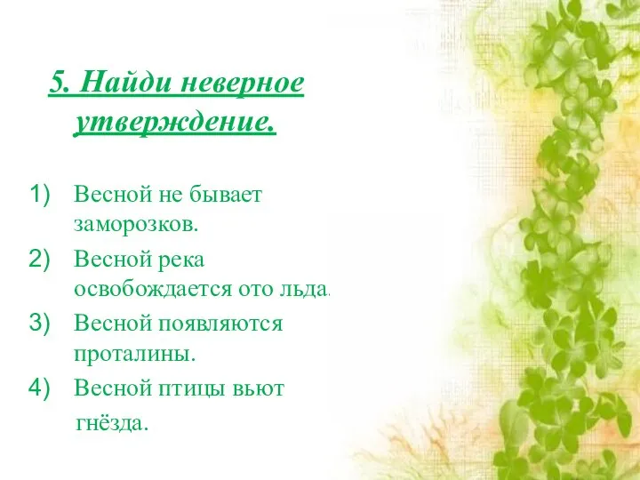 5. Найди неверное утверждение. Весной не бывает заморозков. Весной река освобождается