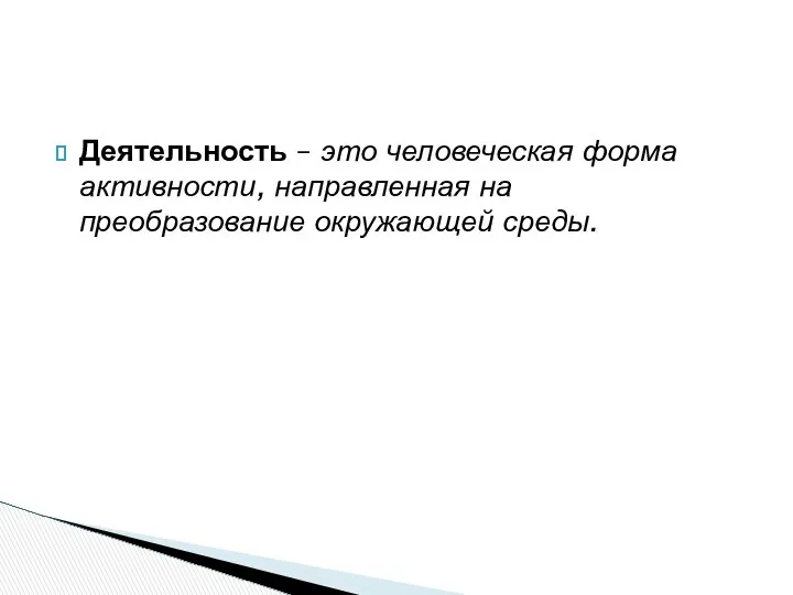 Деятельность – это человеческая форма активности, направленная на преобразование окружающей среды.