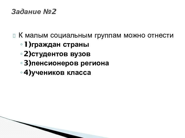 К малым социальным группам можно отнести 1)граждан страны 2)студентов вузов 3)пенсионеров региона 4)учеников класса Задание №2