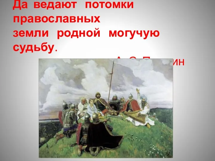 Да ведают потомки православных земли родной могучую судьбу. А. С. Пушкин