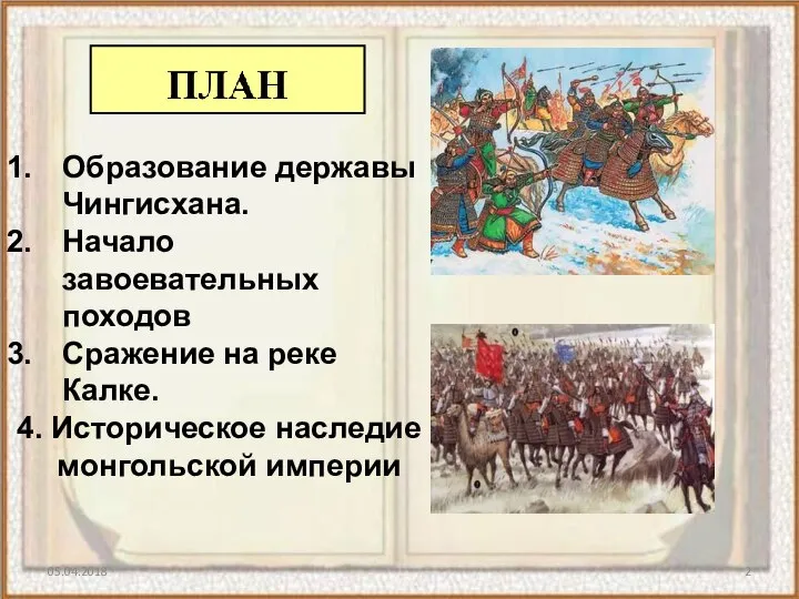 05.04.2018 Образование державы Чингисхана. Начало завоевательных походов Сражение на реке Калке. 4. Историческое наследие монгольской империи