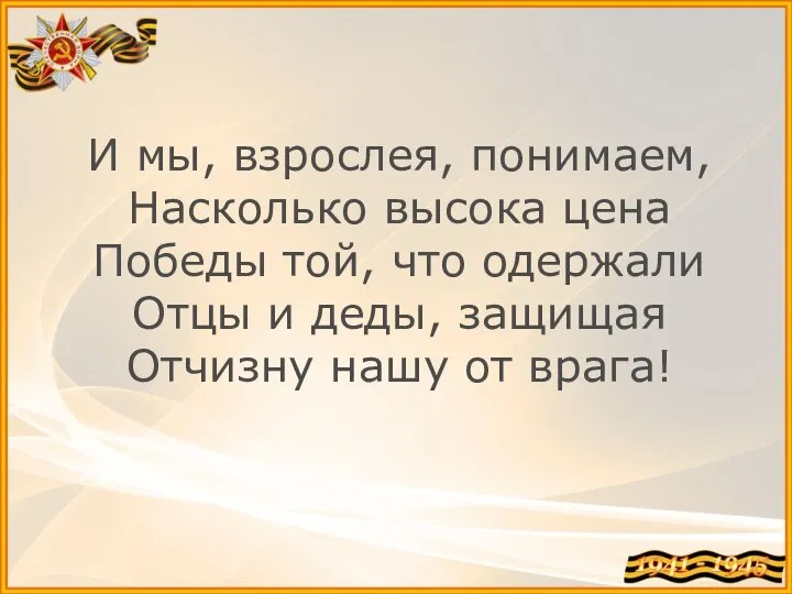 И мы, взрослея, понимаем, Насколько высока цена Победы той, что одержали