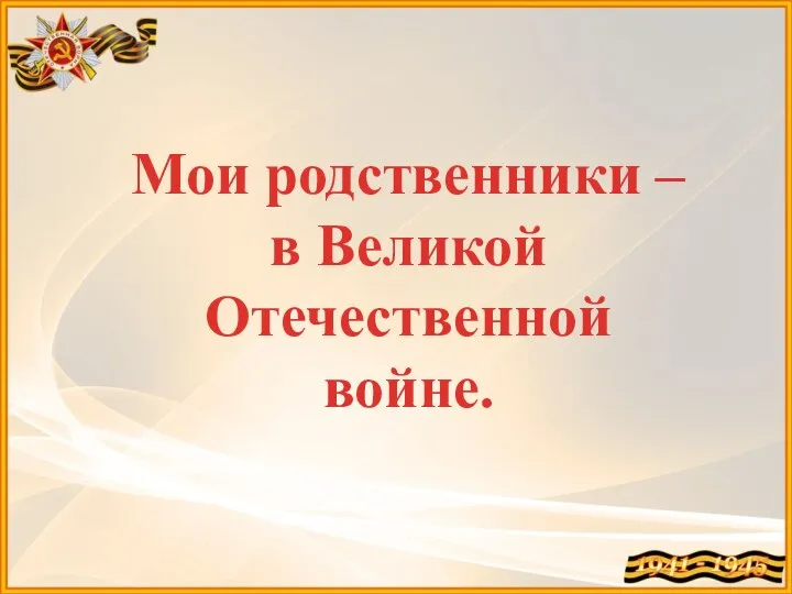 Мои родственники – в Великой Отечественной войне.