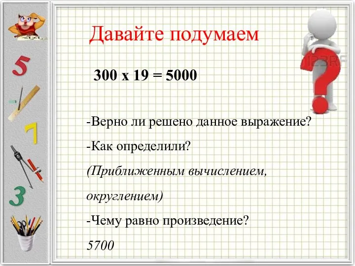 Давайте подумаем -Верно ли решено данное выражение? -Как определили? (Приближенным вычислением,