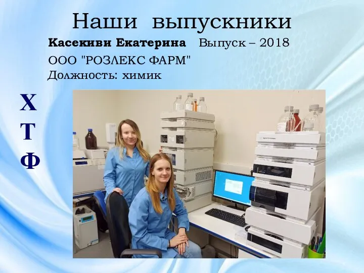 Наши выпускники ХТФ Касекиви Екатерина Выпуск – 2018 ООО "РОЗЛЕКС ФАРМ" Должность: химик