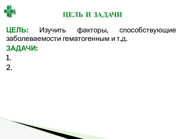 ЦЕЛЬ И ЗАДАЧИ ЦЕЛЬ: Изучить факторы, способствующие заболеваемости гематогенным и т.д. ЗАДАЧИ: 1. 2.