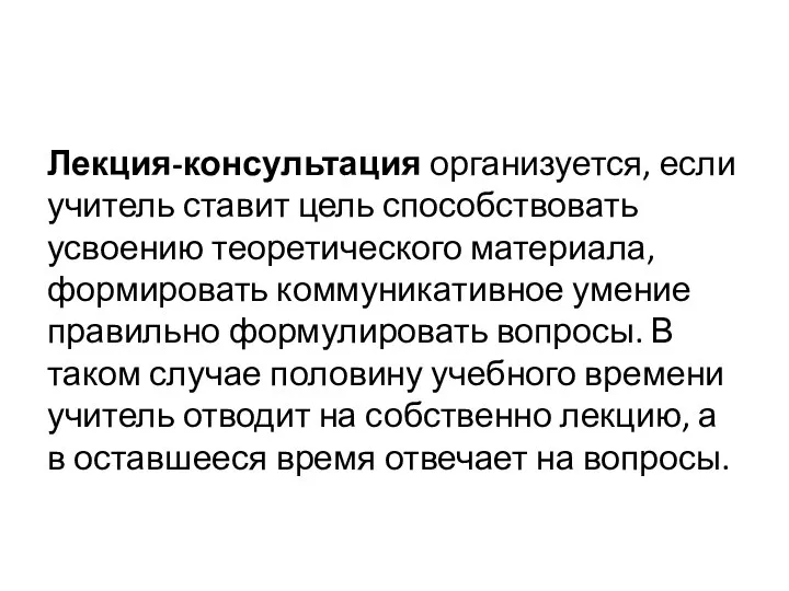 Лекция-консультация организуется, если учитель ставит цель способствовать усвоению теоретического материала, формировать