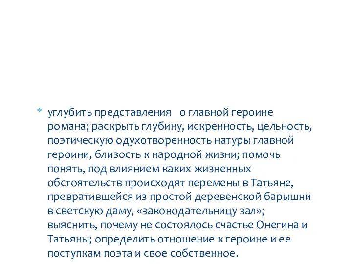 углубить представления о главной героине романа; раскрыть глубину, искренность, цельность, поэтическую