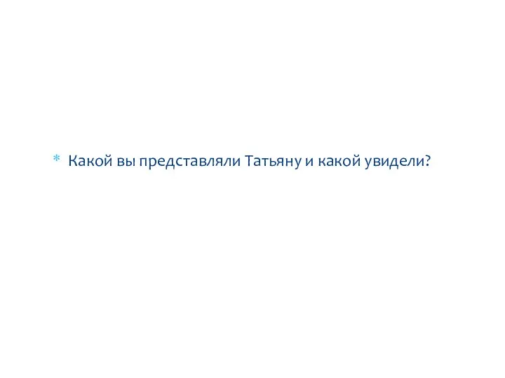 Какой вы представляли Татьяну и какой увидели? Рефлексия