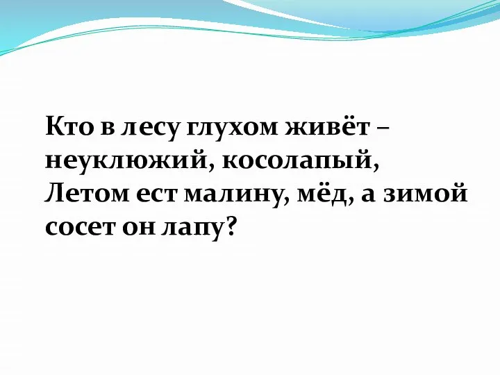 Кто в лесу глухом живёт – неуклюжий, косолапый, Летом ест малину,