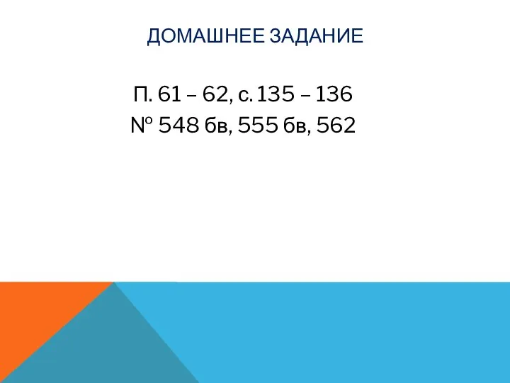 ДОМАШНЕЕ ЗАДАНИЕ П. 61 – 62, с. 135 – 136 № 548 бв, 555 бв, 562