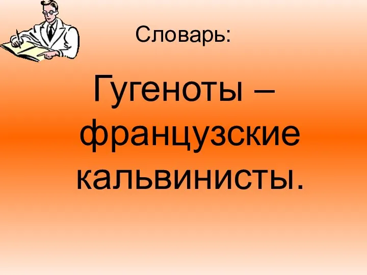 Словарь: Гугеноты – французские кальвинисты.