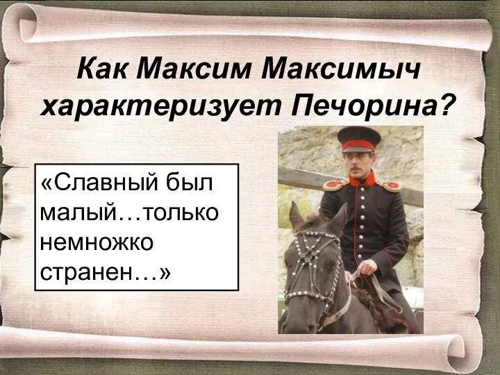 Как Максим Максимыч характеризует Печорина? «Славный был малый…только немножко странен…»