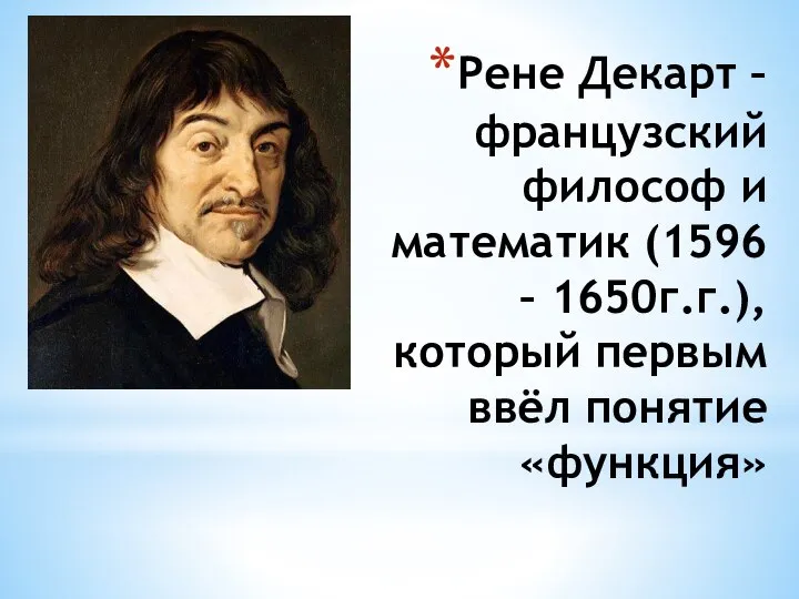 Рене Декарт – французский философ и математик (1596 – 1650г.г.), который первым ввёл понятие «функция»