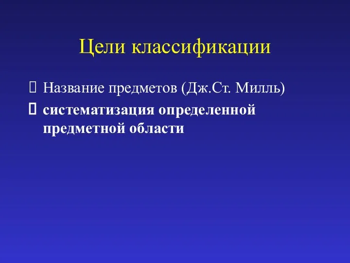 Цели классификации Название предметов (Дж.Ст. Милль) систематизация определенной предметной области