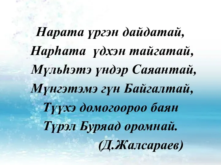 Нарата үргэн дайдатай, Нарhата үдхэн тайгатай, Мүльhэтэ үндэр Саяантай, Мүнгэтэмэ гүн