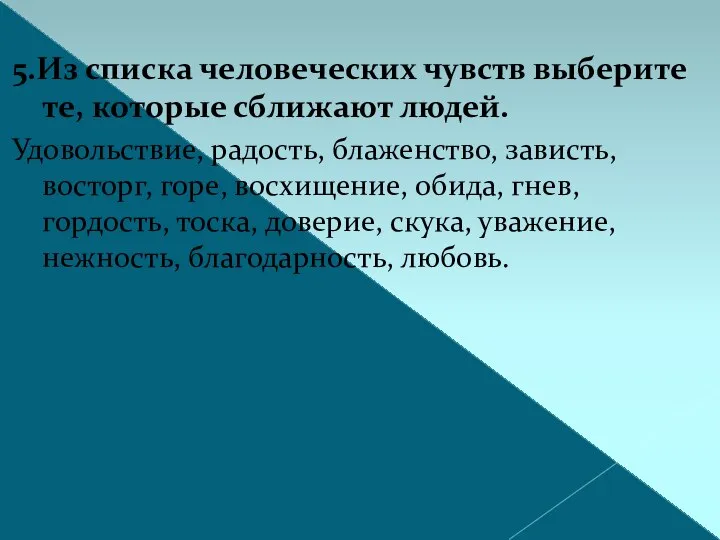 5.Из списка человеческих чувств выберите те, которые сближают людей. Удовольствие, радость,