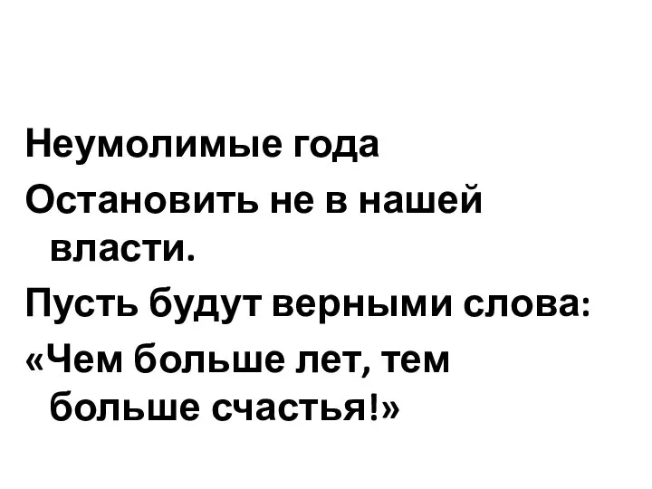 Неумолимые года Остановить не в нашей власти. Пусть будут верными слова: