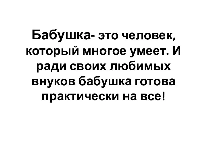 Бабушка- это человек, который многое умеет. И ради своих любимых внуков бабушка готова практически на все!