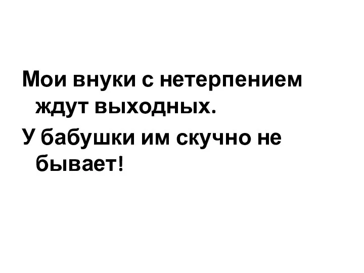 Мои внуки с нетерпением ждут выходных. У бабушки им скучно не бывает!