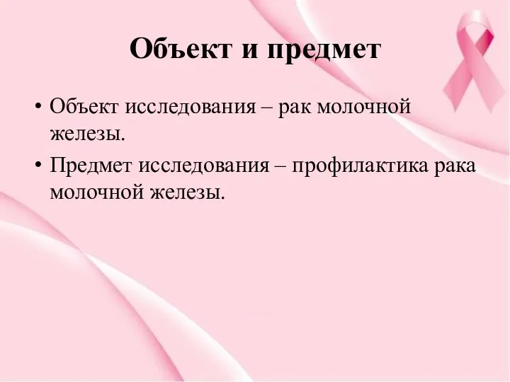 Объект и предмет Объект исследования – рак молочной железы. Предмет исследования – профилактика рака молочной железы.